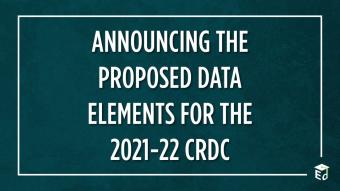 Graphic reading "ANNOUNCING THE PROPOSED DATA ELEMENTS FOR THE 2021-22 CRDC" with the U.S. Department of Education's logo in the bottom right